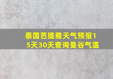 泰国芭提雅天气预报15天30天查询曼谷气温