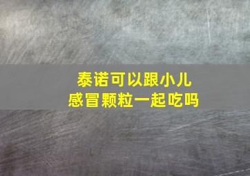 泰诺可以跟小儿感冒颗粒一起吃吗