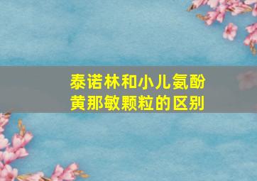 泰诺林和小儿氨酚黄那敏颗粒的区别