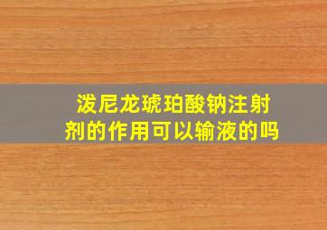 泼尼龙琥珀酸钠注射剂的作用可以输液的吗