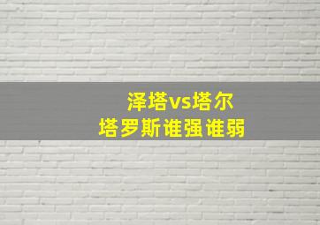 泽塔vs塔尔塔罗斯谁强谁弱