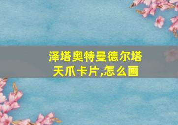 泽塔奥特曼德尔塔天爪卡片,怎么画