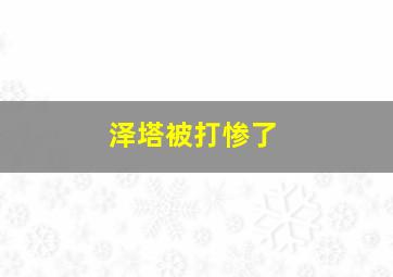 泽塔被打惨了