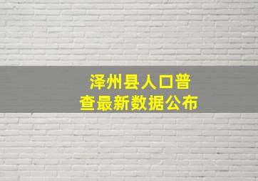 泽州县人口普查最新数据公布