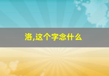 洛,这个字念什么