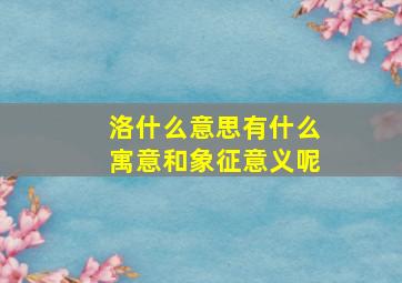 洛什么意思有什么寓意和象征意义呢