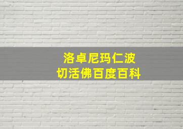 洛卓尼玛仁波切活佛百度百科