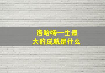 洛哈特一生最大的成就是什么