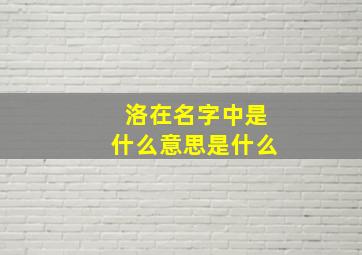 洛在名字中是什么意思是什么