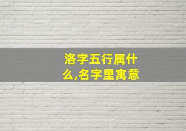 洛字五行属什么,名字里寓意