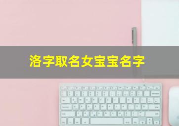 洛字取名女宝宝名字