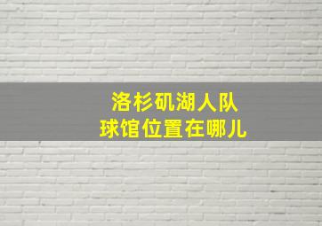 洛杉矶湖人队球馆位置在哪儿