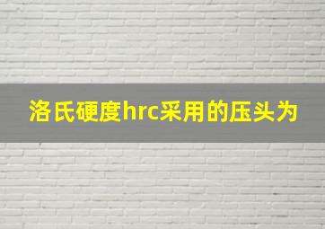 洛氏硬度hrc采用的压头为