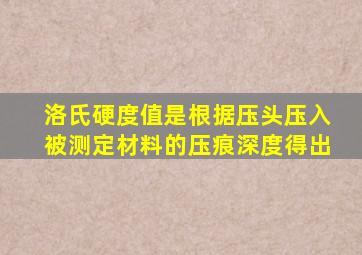 洛氏硬度值是根据压头压入被测定材料的压痕深度得出