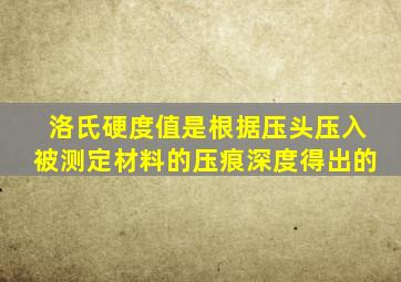 洛氏硬度值是根据压头压入被测定材料的压痕深度得出的