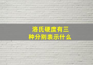 洛氏硬度有三种分别表示什么