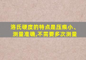 洛氏硬度的特点是压痕小、测量准确,不需要多次测量