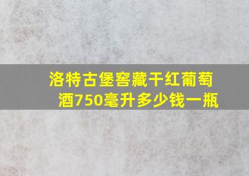 洛特古堡窖藏干红葡萄酒750毫升多少钱一瓶