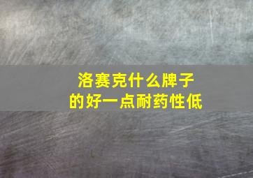 洛赛克什么牌子的好一点耐药性低