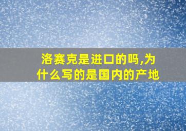 洛赛克是进口的吗,为什么写的是国内的产地