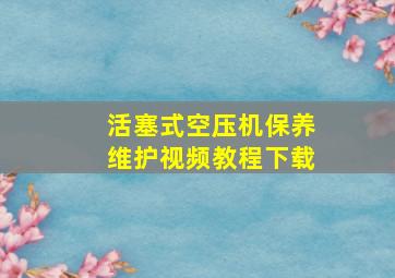 活塞式空压机保养维护视频教程下载