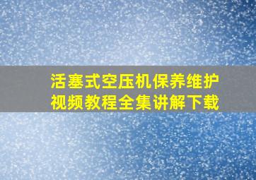 活塞式空压机保养维护视频教程全集讲解下载