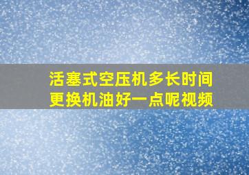 活塞式空压机多长时间更换机油好一点呢视频