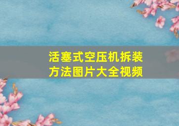 活塞式空压机拆装方法图片大全视频