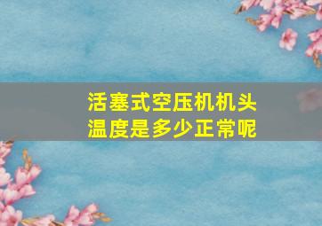 活塞式空压机机头温度是多少正常呢