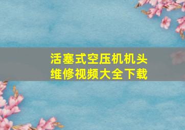 活塞式空压机机头维修视频大全下载