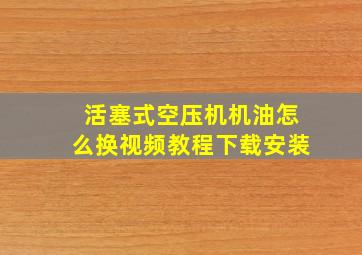 活塞式空压机机油怎么换视频教程下载安装