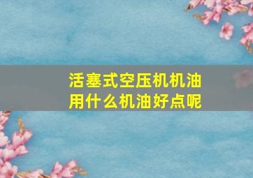 活塞式空压机机油用什么机油好点呢