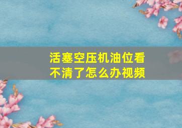 活塞空压机油位看不清了怎么办视频