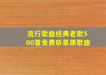 流行歌曲经典老歌500首免费听草原歌曲