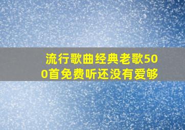 流行歌曲经典老歌500首免费听还没有爱够