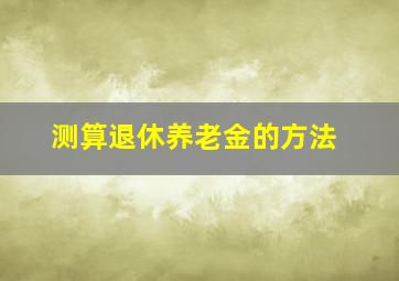 测算退休养老金的方法