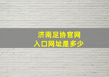 济南足协官网入口网址是多少