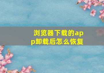 浏览器下载的app卸载后怎么恢复