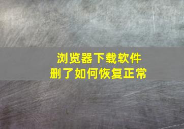 浏览器下载软件删了如何恢复正常