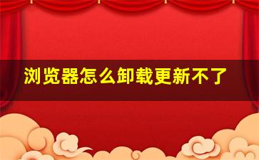 浏览器怎么卸载更新不了