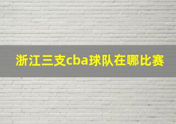 浙江三支cba球队在哪比赛