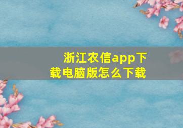 浙江农信app下载电脑版怎么下载