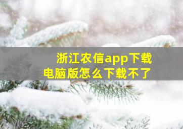 浙江农信app下载电脑版怎么下载不了