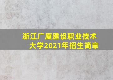 浙江广厦建设职业技术大学2021年招生简章