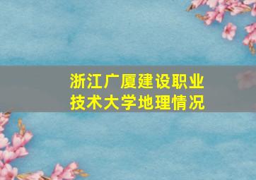 浙江广厦建设职业技术大学地理情况