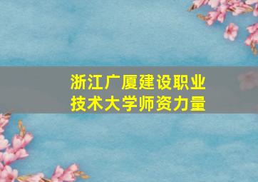 浙江广厦建设职业技术大学师资力量