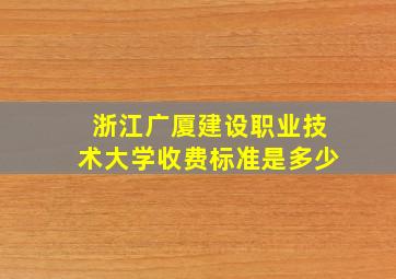 浙江广厦建设职业技术大学收费标准是多少