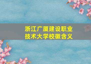 浙江广厦建设职业技术大学校徽含义