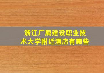 浙江广厦建设职业技术大学附近酒店有哪些