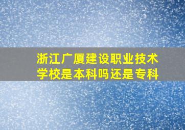 浙江广厦建设职业技术学校是本科吗还是专科